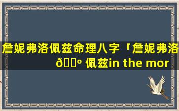 詹妮弗洛佩兹命理八字「詹妮弗洛 🐺 佩兹in the morning」